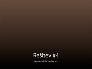Rešitev #4
zagotovo je še kakšna, ja...
 