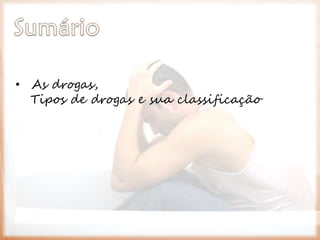 • As drogas,
Tipos de drogas e sua classificação
 