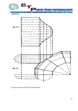 TRAÇADO DE CILINDRO ENXERTADO EM CURVA DE GOMO OU “UNHA
VERTICAL”
Traça-se da mesma forma da “unha inclinada”.
55
 