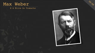 Max Weber
E A Ética Do Trabalho
 