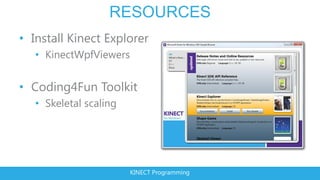RESOURCES
• Install Kinect Explorer
   • KinectWpfViewers


• Coding4Fun Toolkit
   • Skeletal scaling




                        KINECT Programming
 