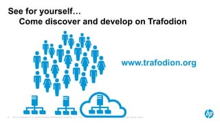 See for yourself… 
Come discover and develop on Trafodion 
www.trafodion.org 
HP © Copyright 2014 Hewlett-Packard Development Company, L.P. The information contained herein is subject 6 to change without notice. 
