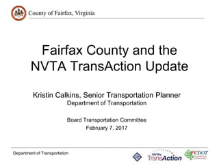 County of Fairfax, Virginia
Department of Transportation
Fairfax County and the
NVTA TransAction Update
Kristin Calkins, Senior Transportation Planner
Department of Transportation
Board Transportation Committee
February 7, 2017
 