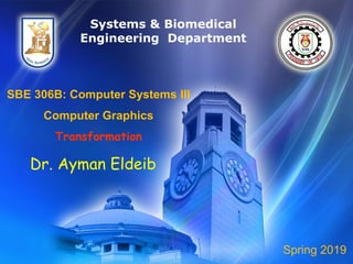 SBE 306B: Computer Systems III
Computer Graphics
Transformation
Dr. Ayman Eldeib
Systems & Biomedical
Engineering Department
Spring 2019
 