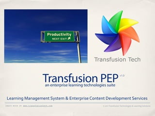 Transfusion PEP
                               an enterprise learning technologies suite
                                                                                         v1.0




 Learning	
  Management	
  System	
  &	
  Enterprise	
  Content	
  Development	
  Services
learn more at www.transfusiontech.com                           ©	
  2011	
  Transfusion	
  Technologies	
  &	
  Learning	
  Solutions
 