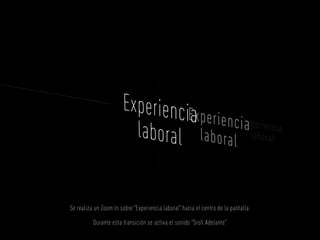 Se realiza un Zoom In sobre “Experiencia laboral” hacia el centro de la pantalla.

          Durante esta transición se activa el sonido “Sroll Adelante”
 