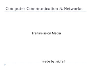 Computer Communication & Networks




           Transmission Media




                 made by :sidra !
 