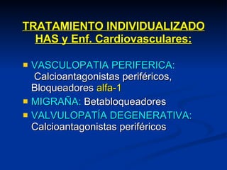 TRATAMIENTO INDIVIDUALIZADO HAS y Enf. Cardiovasculares: VASCULOPATIA PERIFERICA:   Calcioantagonistas periféricos, Bloqueadores  alfa-1 MIGRAÑA:  Betabloqueadores VALVULOPATÍA DEGENERATIVA:  Calcioantagonistas periféricos 