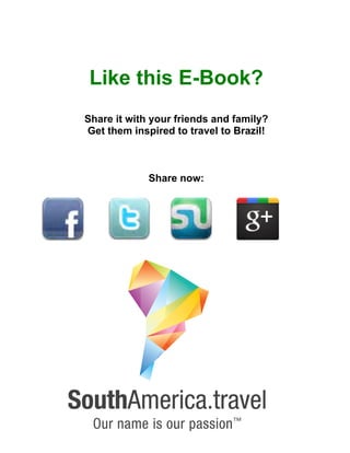  
	
  
	
  
Like this E-Book?
Share it with your friends and family?
Get them inspired to travel to Brazil!
Share now:
	
  
	
  	
  
 
