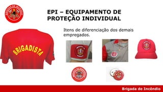Brigada de Incêndio
EPI – EQUIPAMENTO DE
PROTEÇÃO INDIVIDUAL
Itens de diferenciação dos demais
empregados.
 