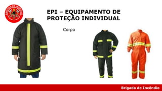 Brigada de Incêndio
EPI – EQUIPAMENTO DE
PROTEÇÃO INDIVIDUAL
Corpo
 