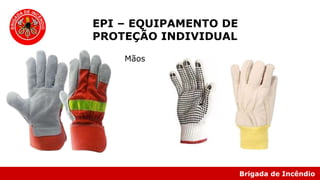 Brigada de Incêndio
EPI – EQUIPAMENTO DE
PROTEÇÃO INDIVIDUAL
Mãos
 