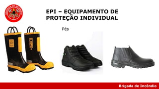 Brigada de Incêndio
EPI – EQUIPAMENTO DE
PROTEÇÃO INDIVIDUAL
Pés
 