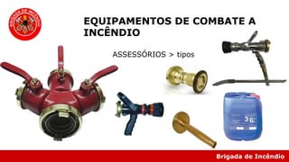 Brigada de Incêndio
EQUIPAMENTOS DE COMBATE A
INCÊNDIO
ASSESSÓRIOS > tipos
 