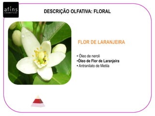 DESCRIÇÃO OLFATIVA: FLORAL
• Óleo de neroli
•Óleo de Flor de Laranjeira
• Antranilato de Metila
FLOR DE LARANJEIRA
 