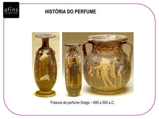 HISTÓRIA DO PERFUME
Frascos de perfume Grego – 600 a 500 a.C.
 