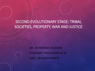SECOND EVOLUTIONARY STAGE: TRIBAL
SOCIETIES, PROPERTY, WAR AND JUSTICE
DR. MEHMOOD HUSSAIN
ASSISTANT PROFESSOR OF IR
AJKU, MUZAFFARABAD
 