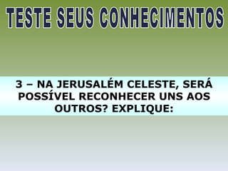 3 – NA JERUSALÉM CELESTE, SERÁ
POSSÍVEL RECONHECER UNS AOS
      OUTROS? EXPLIQUE:
 