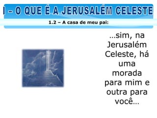1.2 – A casa de meu pai:


                        …sim, na
                       Jerusalém
                      Celeste, há
                          uma
                        morada
                      para mim e
                      outra para
                         você…
 