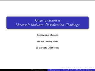 Опыт участия в
Microsoft Malware Classiﬁcation Challenge
Трофимов Михаил
Machine Learning Works
13 августа 2016 года
Трофимов Михаил Опыт участия в Microsoft Malware Classiﬁcation Challenge
 