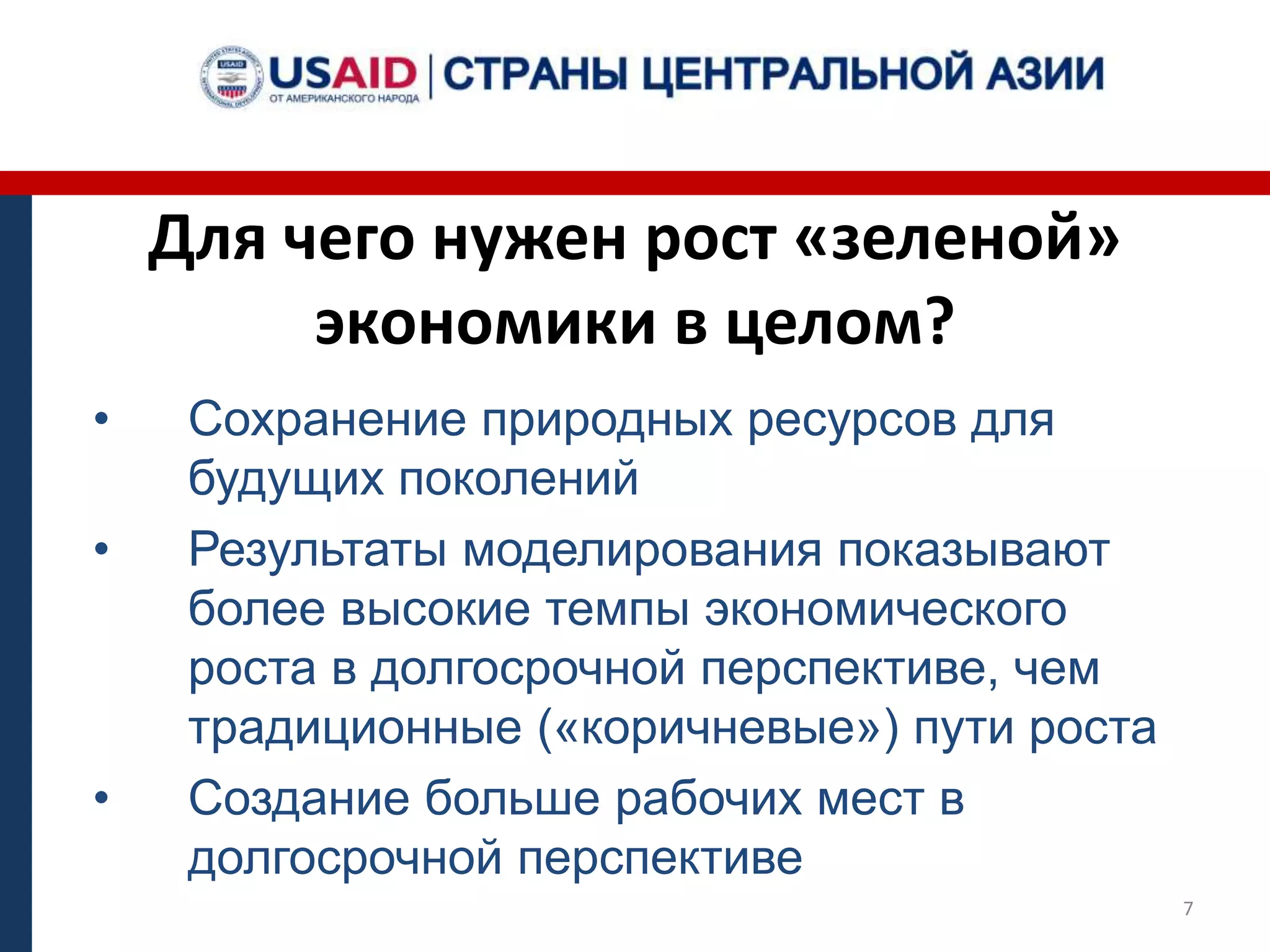 Для чего нужен рост «зеленой»
экономики в целом?
• Сохранение природных ресурсов для
будущих поколений
• Результаты моделирования показывают
более высокие темпы экономического
роста в долгосрочной перспективе, чем
традиционные («коричневые») пути роста
• Создание больше рабочих мест в
долгосрочной перспективе
7
 
