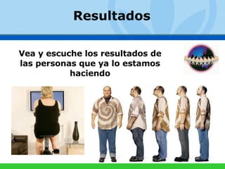 Vea y escuche los resultados de las personas que ya lo estamos haciendo Resultados 
