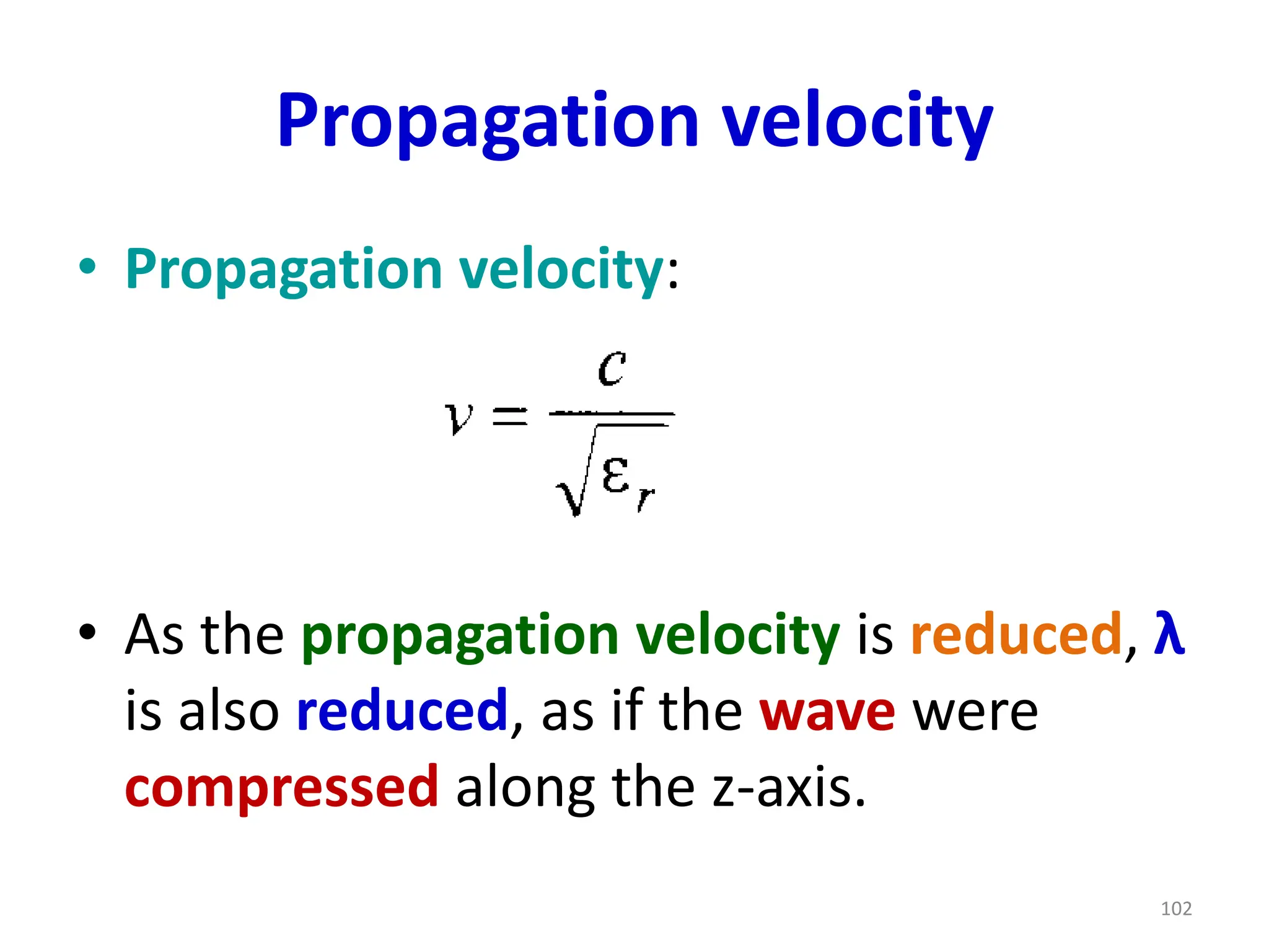 Propagation velocity
• Propagation velocity:
• As the propagation velocity is reduced, λ
is also reduced, as if the wave were
compressed along the z-axis.
102
 