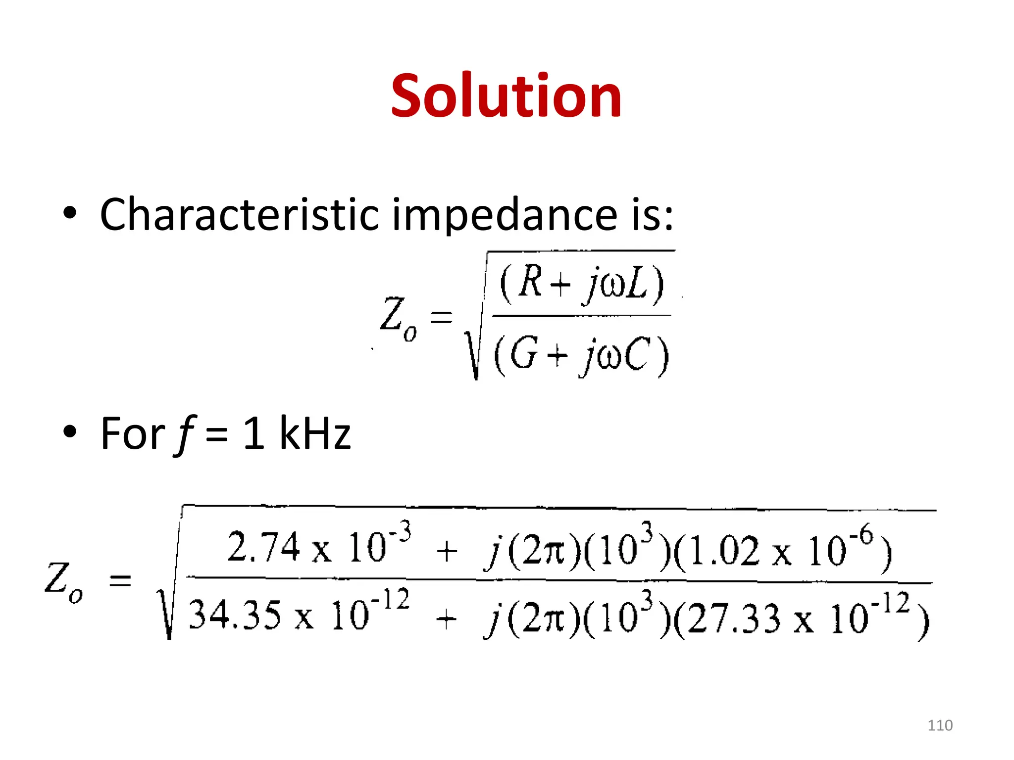 Solution
• Characteristic impedance is:
• For f = 1 kHz
110
 