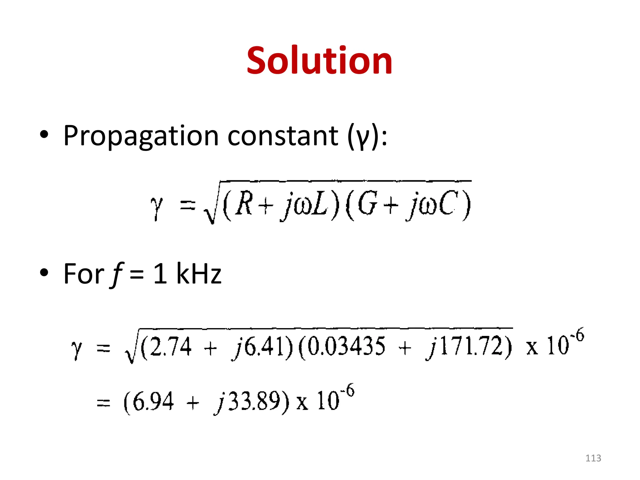 Solution
• Propagation constant (γ):
• For f = 1 kHz
113
 