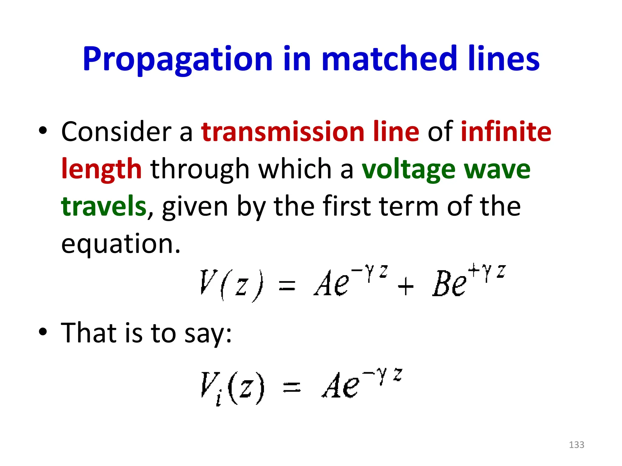 Propagation in matched lines
• Consider a transmission line of infinite
length through which a voltage wave
travels, given by the first term of the
equation.
• That is to say:
133
 