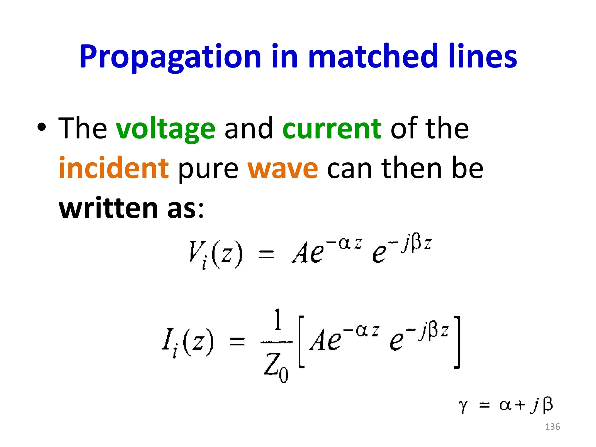Propagation in matched lines
• The voltage and current of the
incident pure wave can then be
written as:
136
 