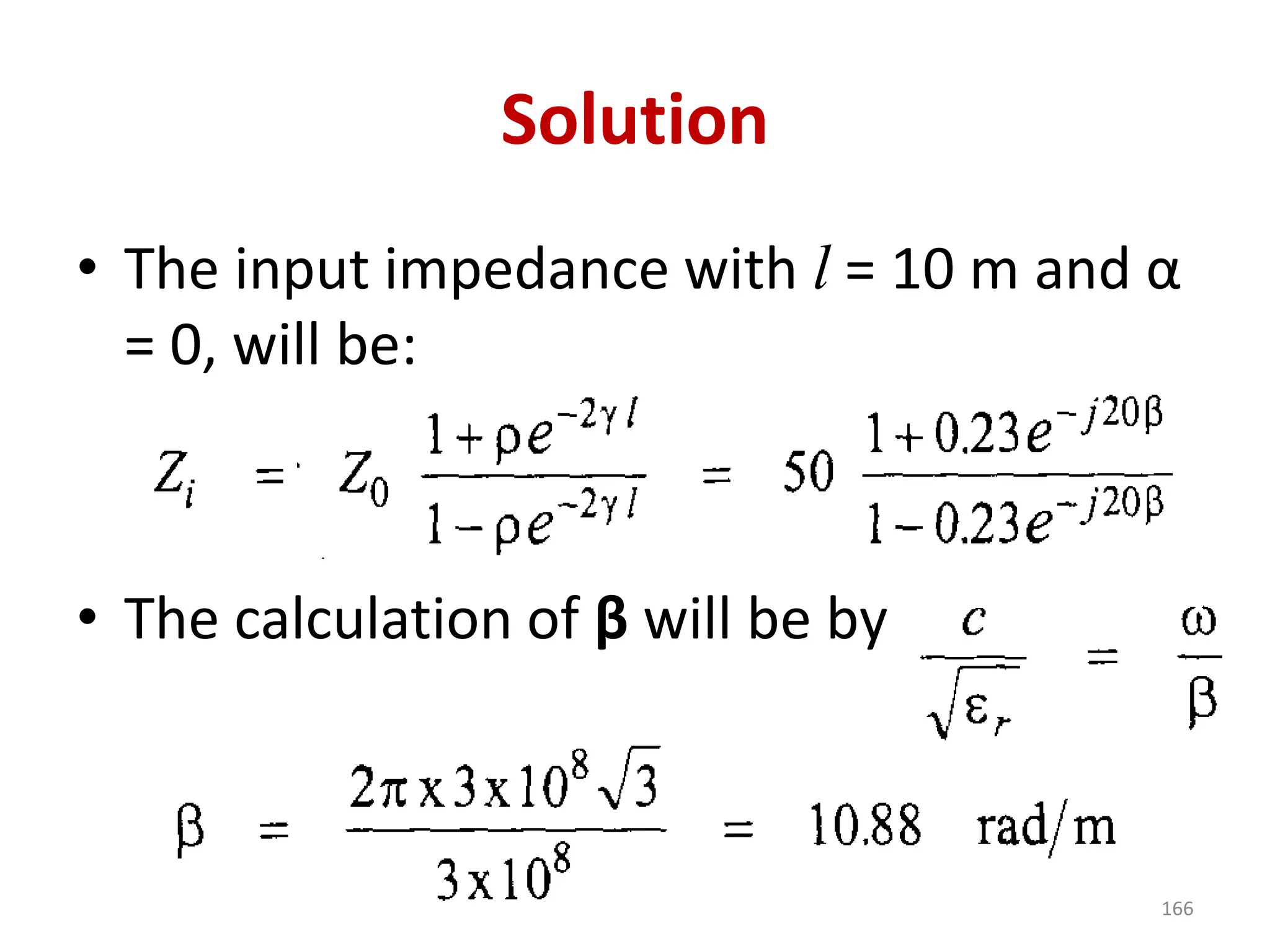 Solution
• The input impedance with l = 10 m and α
= 0, will be:
• The calculation of β will be by :
166
 