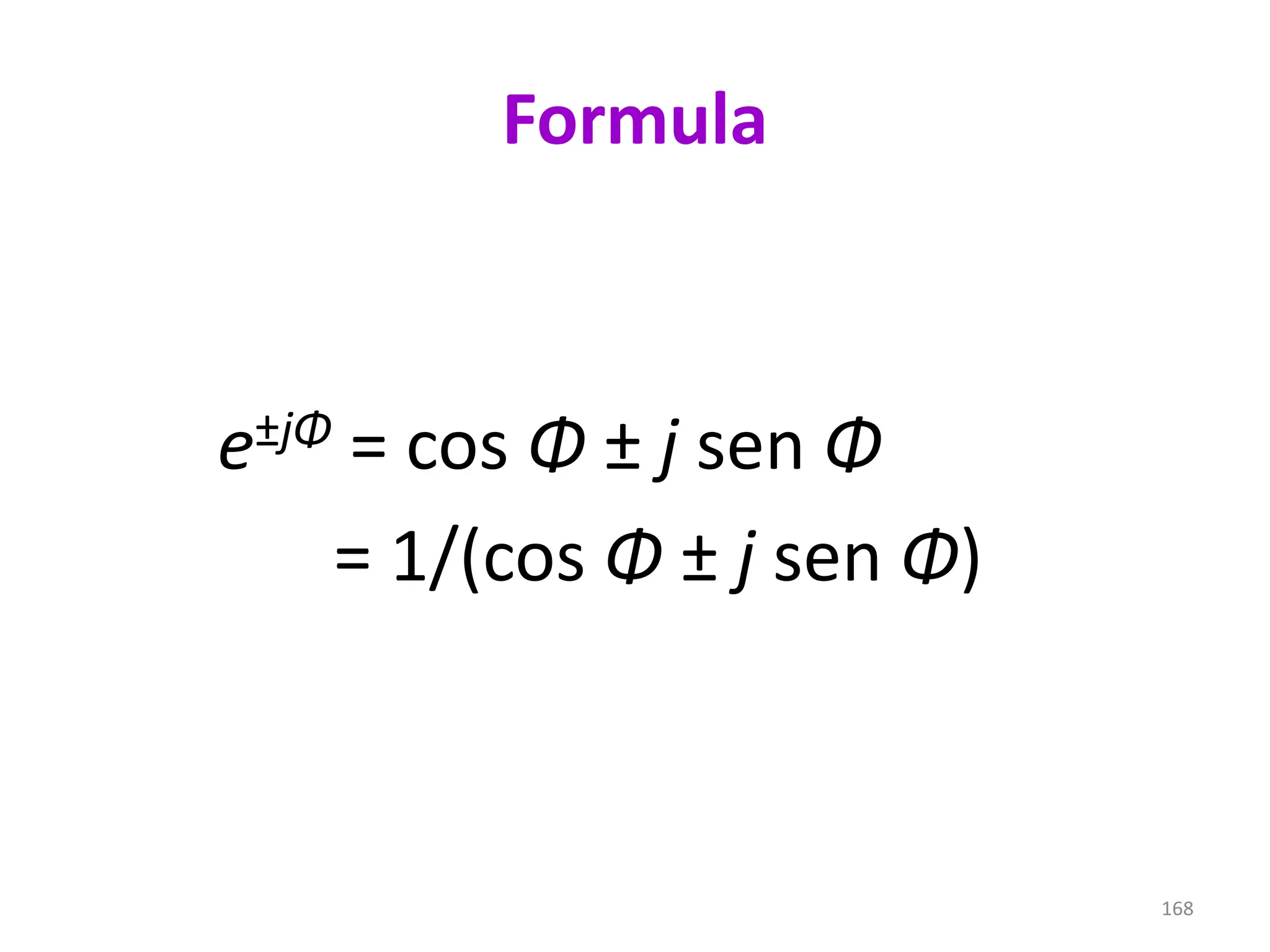 Formula
e±jΦ = cos Φ ± j sen Φ
= 1/(cos Φ ± j sen Φ)
168
 