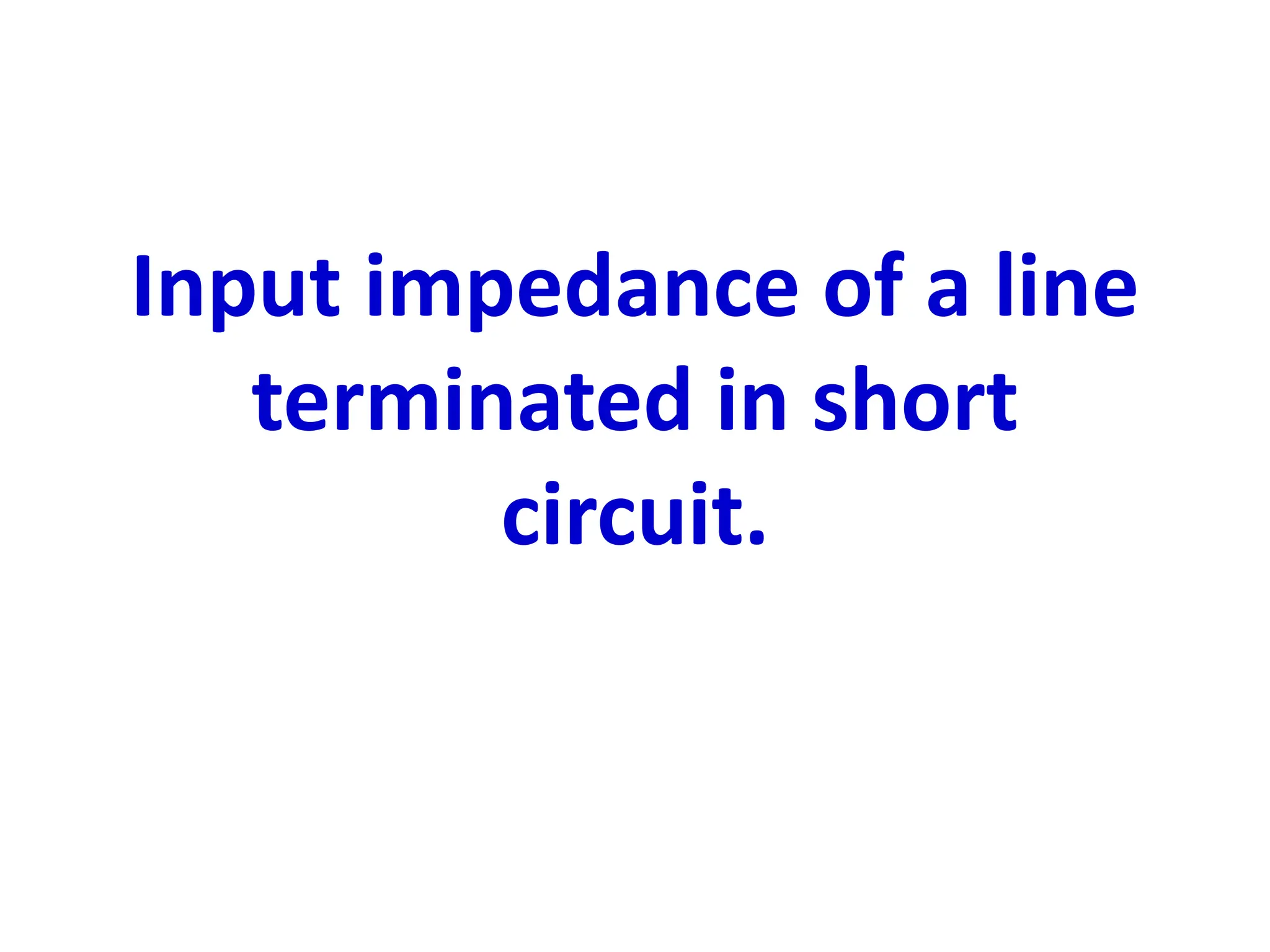 Input impedance of a line
terminated in short
circuit.
 