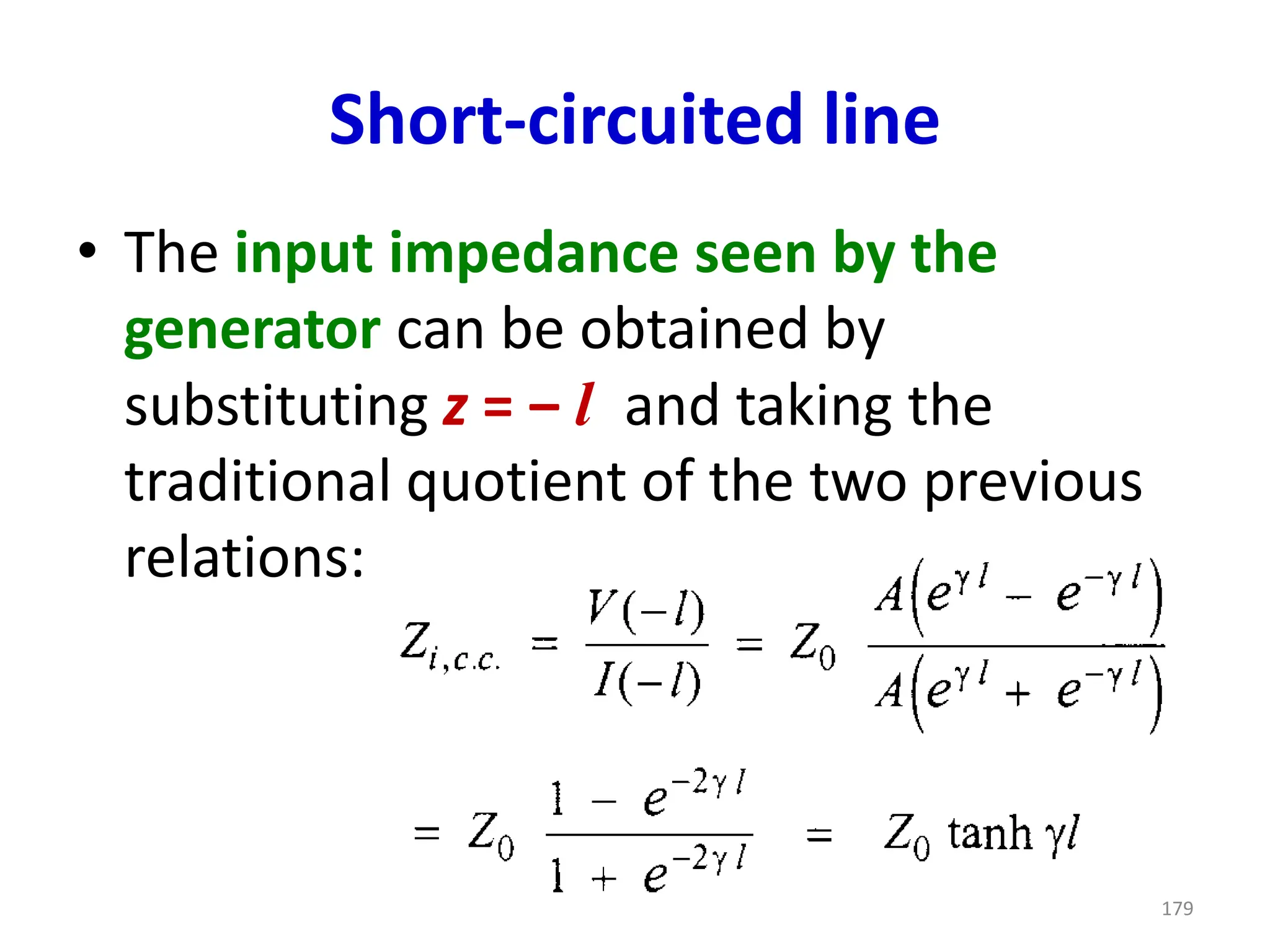 Short-circuited line
• The input impedance seen by the
generator can be obtained by
substituting z = ‒ l and taking the
traditional quotient of the two previous
relations:
179
 