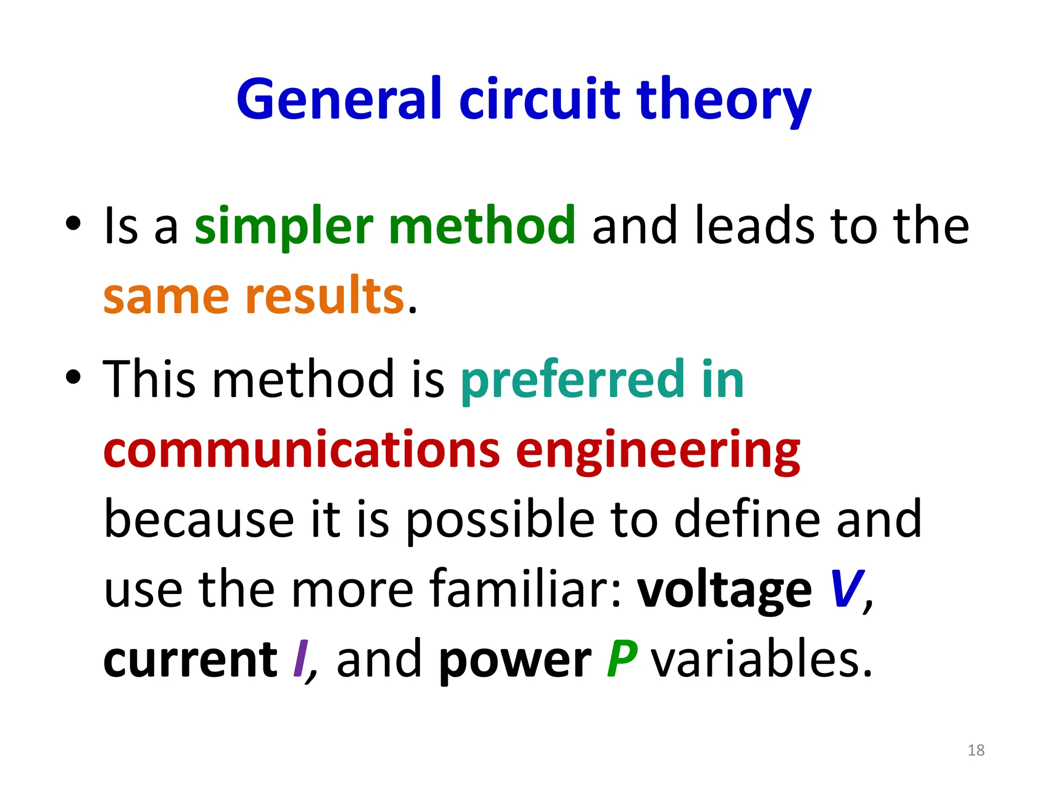 General circuit theory
• Is a simpler method and leads to the
same results.
• This method is preferred in
communications engineering
because it is possible to define and
use the more familiar: voltage V,
current I, and power P variables.
18
 