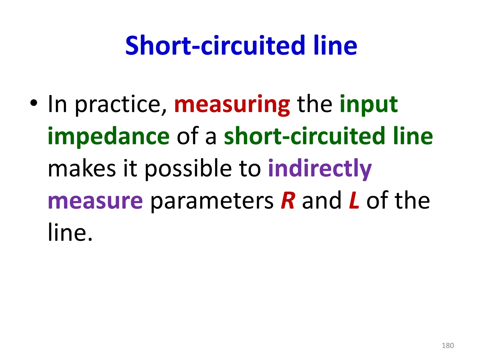 Short-circuited line
• In practice, measuring the input
impedance of a short-circuited line
makes it possible to indirectly
measure parameters R and L of the
line.
180
 