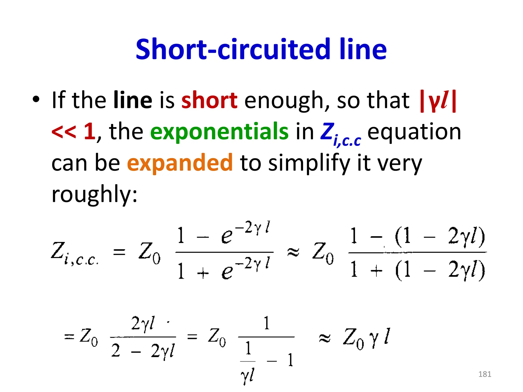 Short-circuited line
• If the line is short enough, so that |γl|
<< 1, the exponentials in Zi,c.c equation
can be expanded to simplify it very
roughly:
181
 
