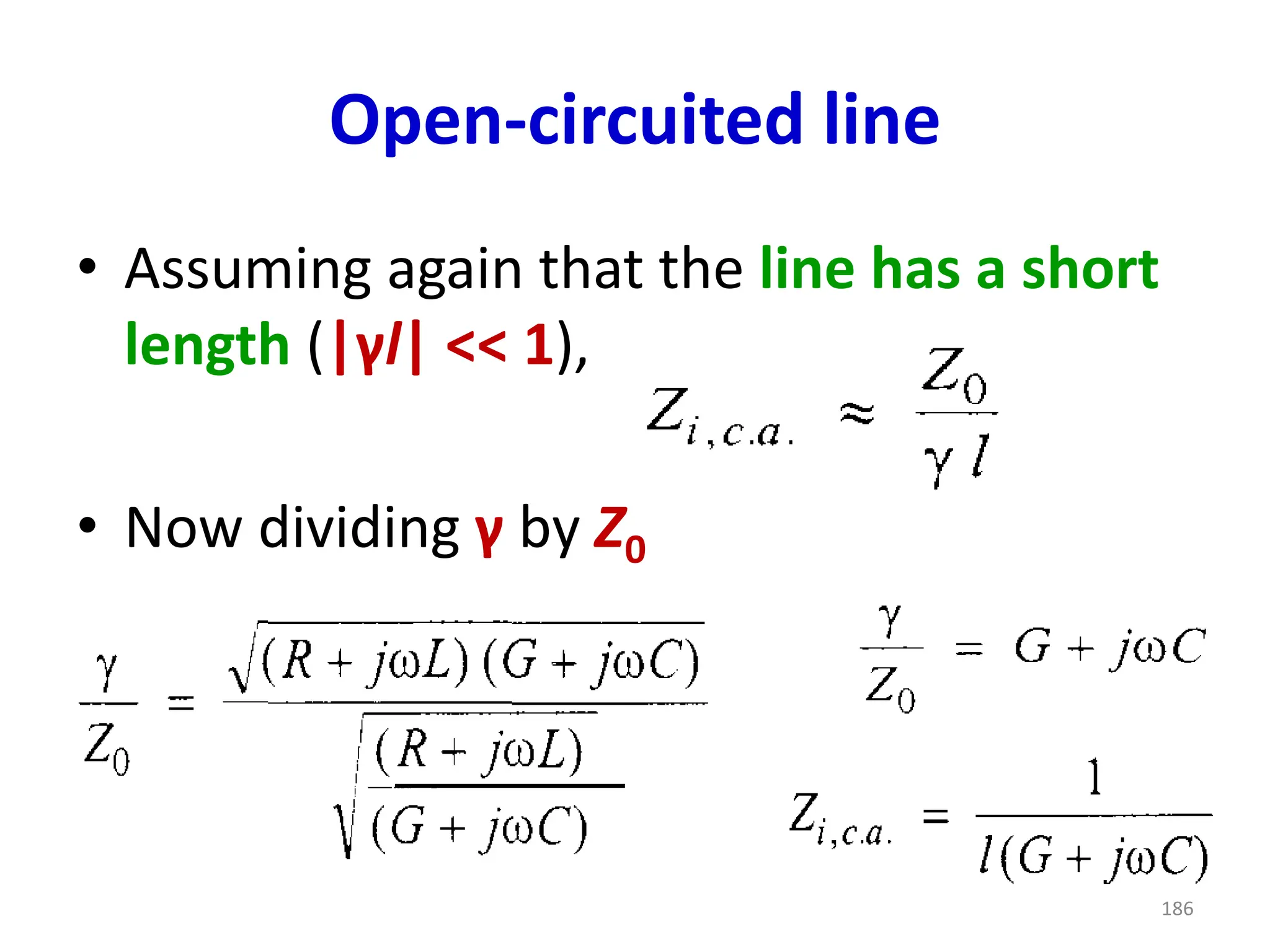 Open-circuited line
• Assuming again that the line has a short
length (|γl| << 1),
• Now dividing γ by Z0
186
 