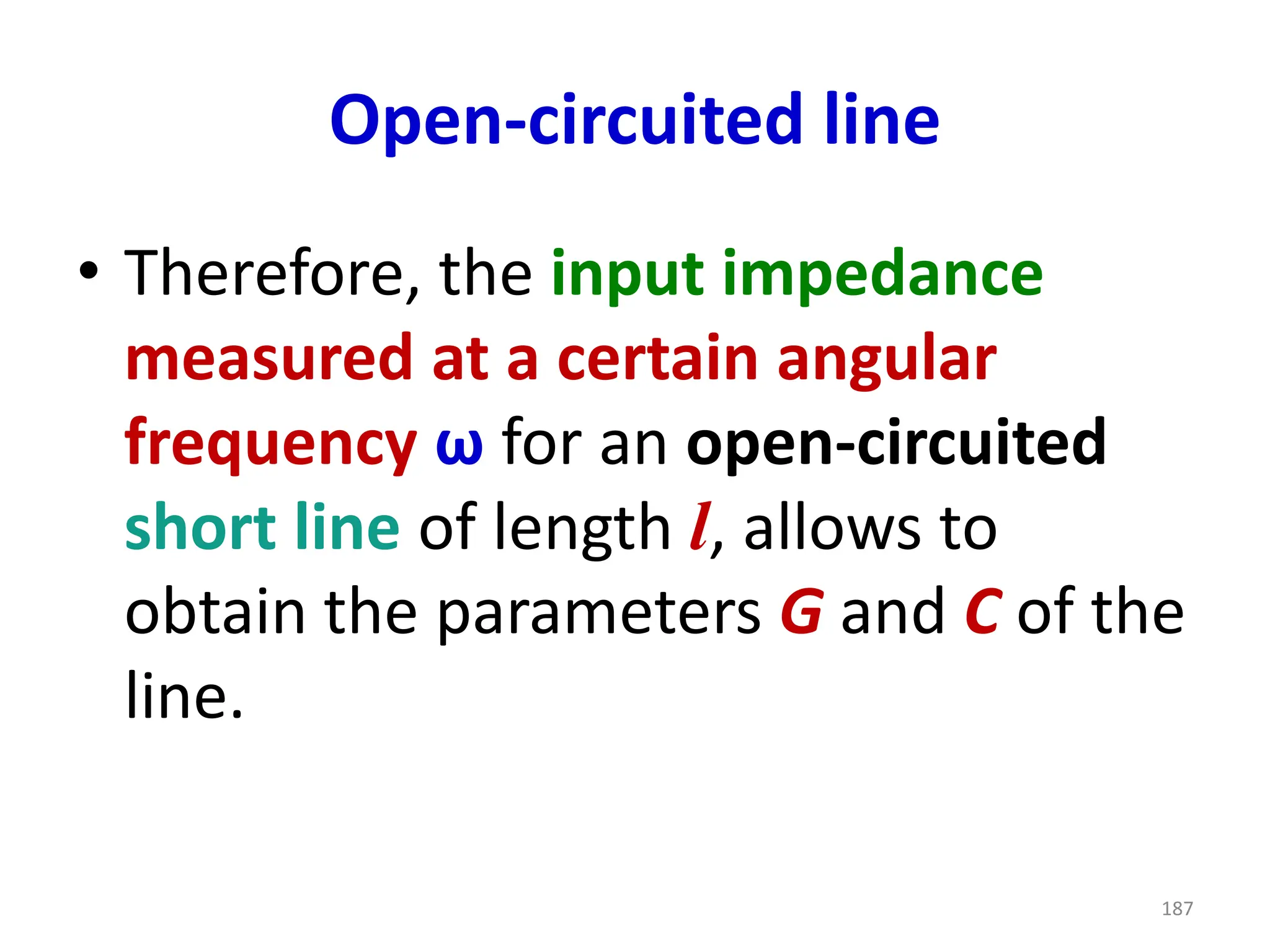Open-circuited line
• Therefore, the input impedance
measured at a certain angular
frequency ω for an open-circuited
short line of length l, allows to
obtain the parameters G and C of the
line.
187
 