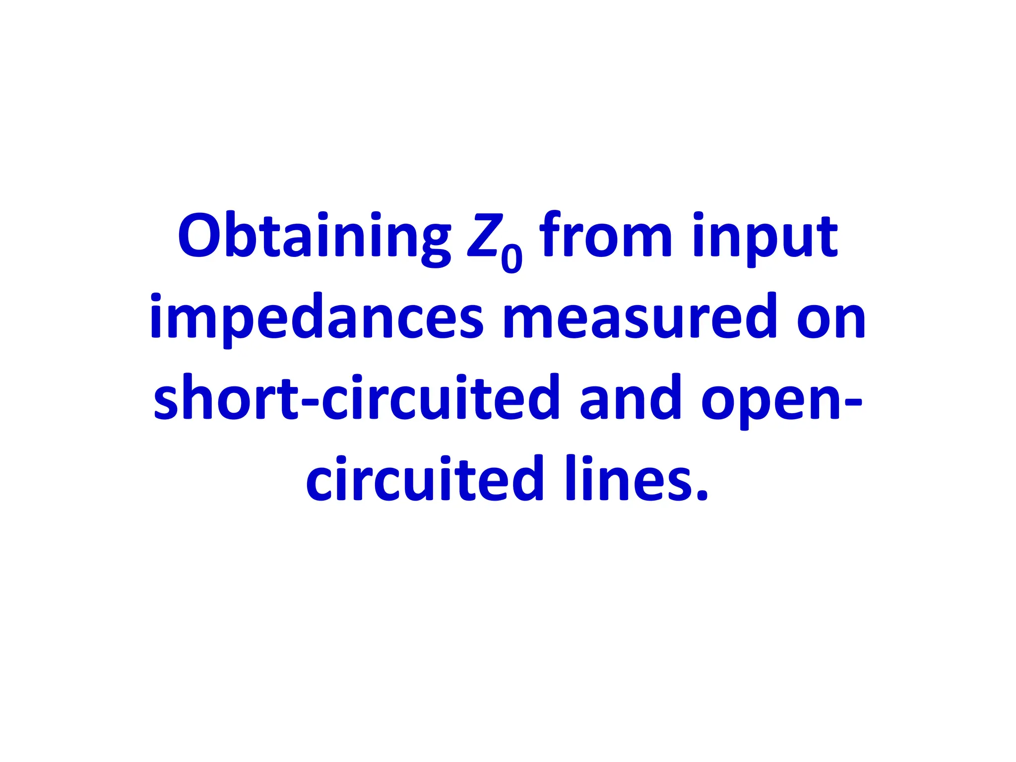 Obtaining Z0 from input
impedances measured on
short-circuited and open-
circuited lines.
 