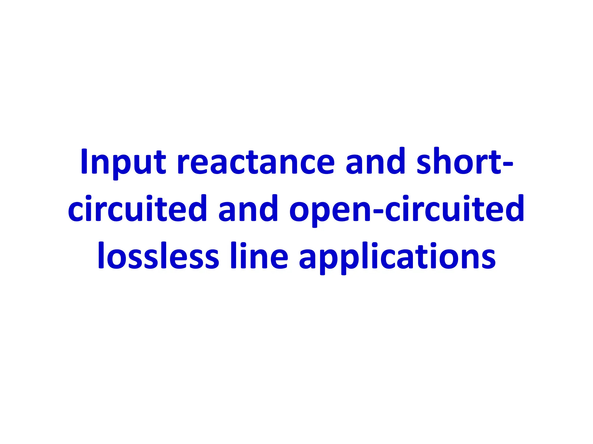 Input reactance and short-
circuited and open-circuited
lossless line applications
 