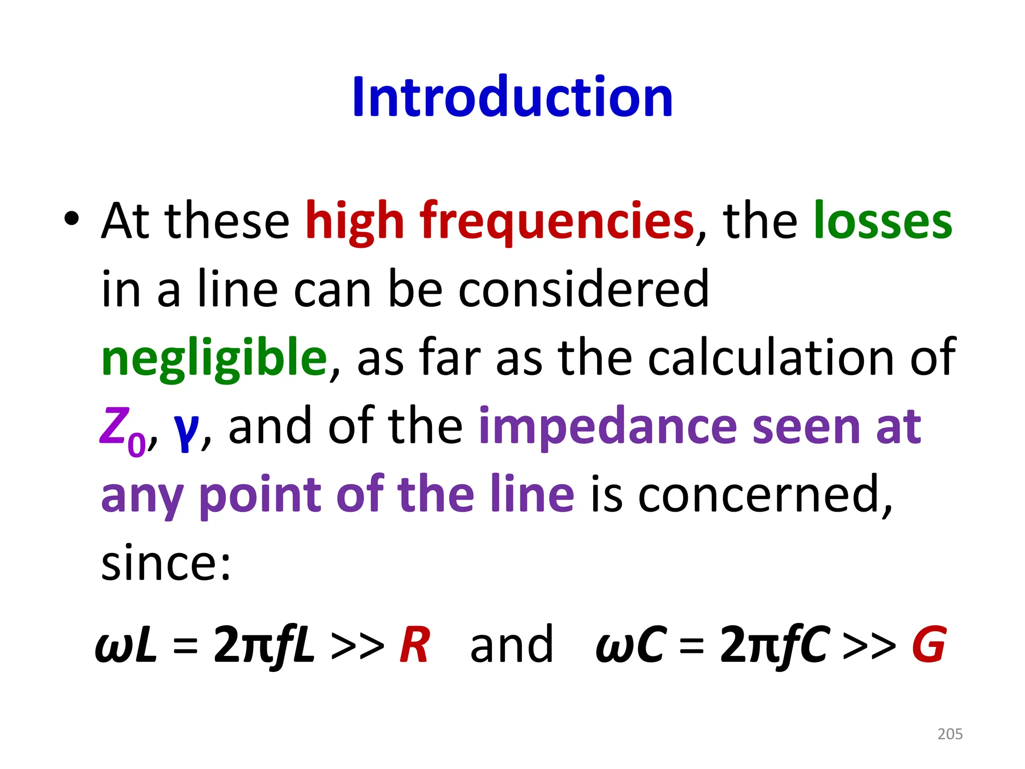 Introduction
• At these high frequencies, the losses
in a line can be considered
negligible, as far as the calculation of
Z0, γ, and of the impedance seen at
any point of the line is concerned,
since:
ωL = 2πfL >> R and ωC = 2πfC >> G
205
 