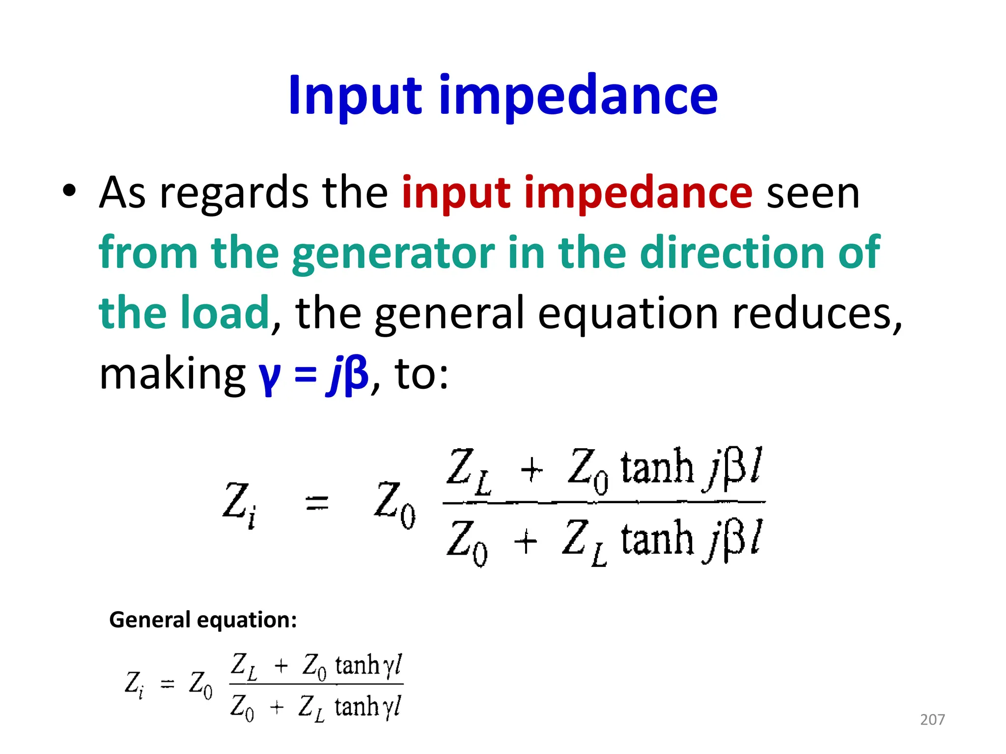 Input impedance
• As regards the input impedance seen
from the generator in the direction of
the load, the general equation reduces,
making γ = jβ, to:
General equation:
207
 