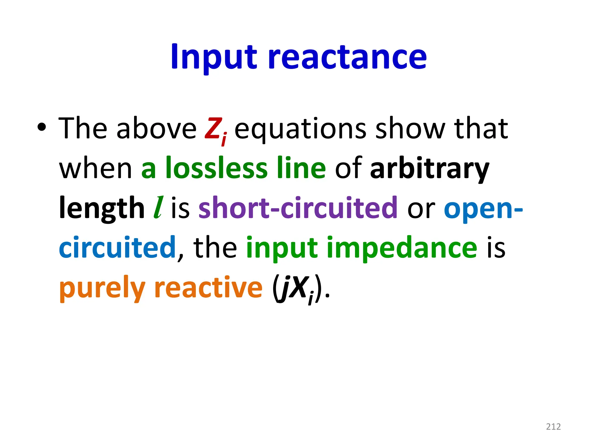 Input reactance
• The above Zi equations show that
when a lossless line of arbitrary
length l is short-circuited or open-
circuited, the input impedance is
purely reactive (jXi).
212
 