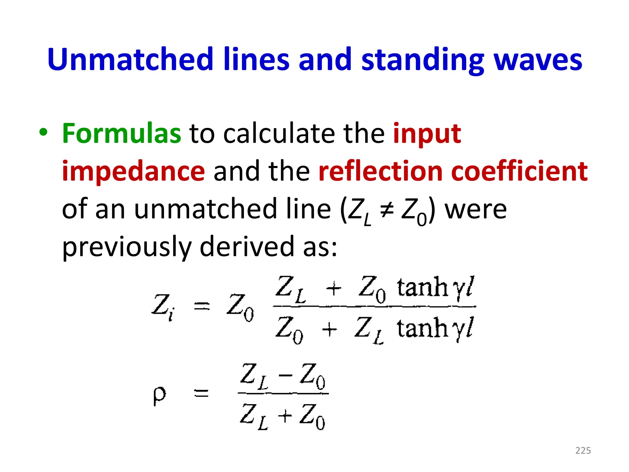 Unmatched lines and standing waves
• Formulas to calculate the input
impedance and the reflection coefficient
of an unmatched line (ZL ≠ Z0) were
previously derived as:
225
 