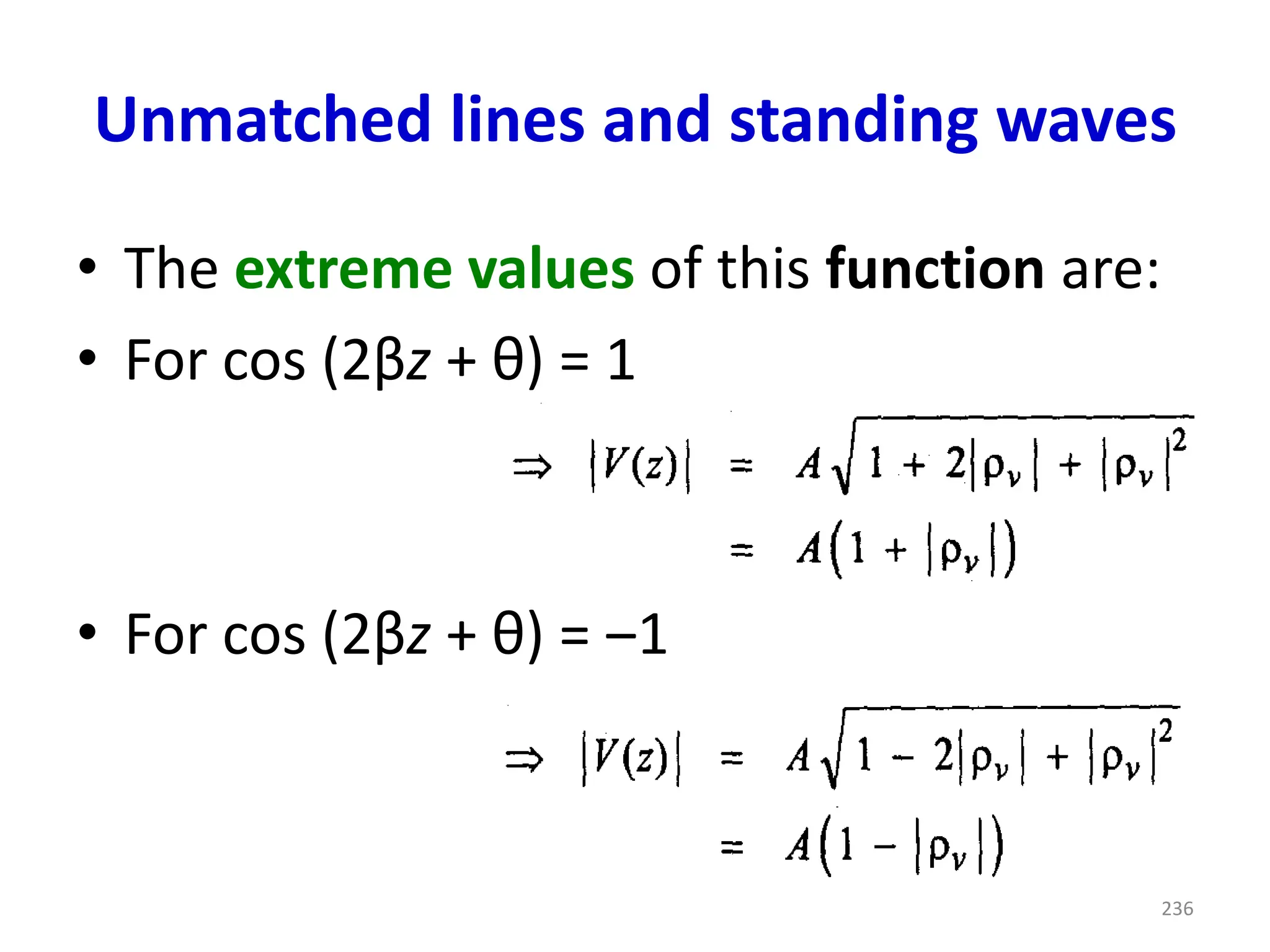 Unmatched lines and standing waves
• The extreme values of this function are:
• For cos (2βz + θ) = 1
• For cos (2βz + θ) = ‒1
236
 