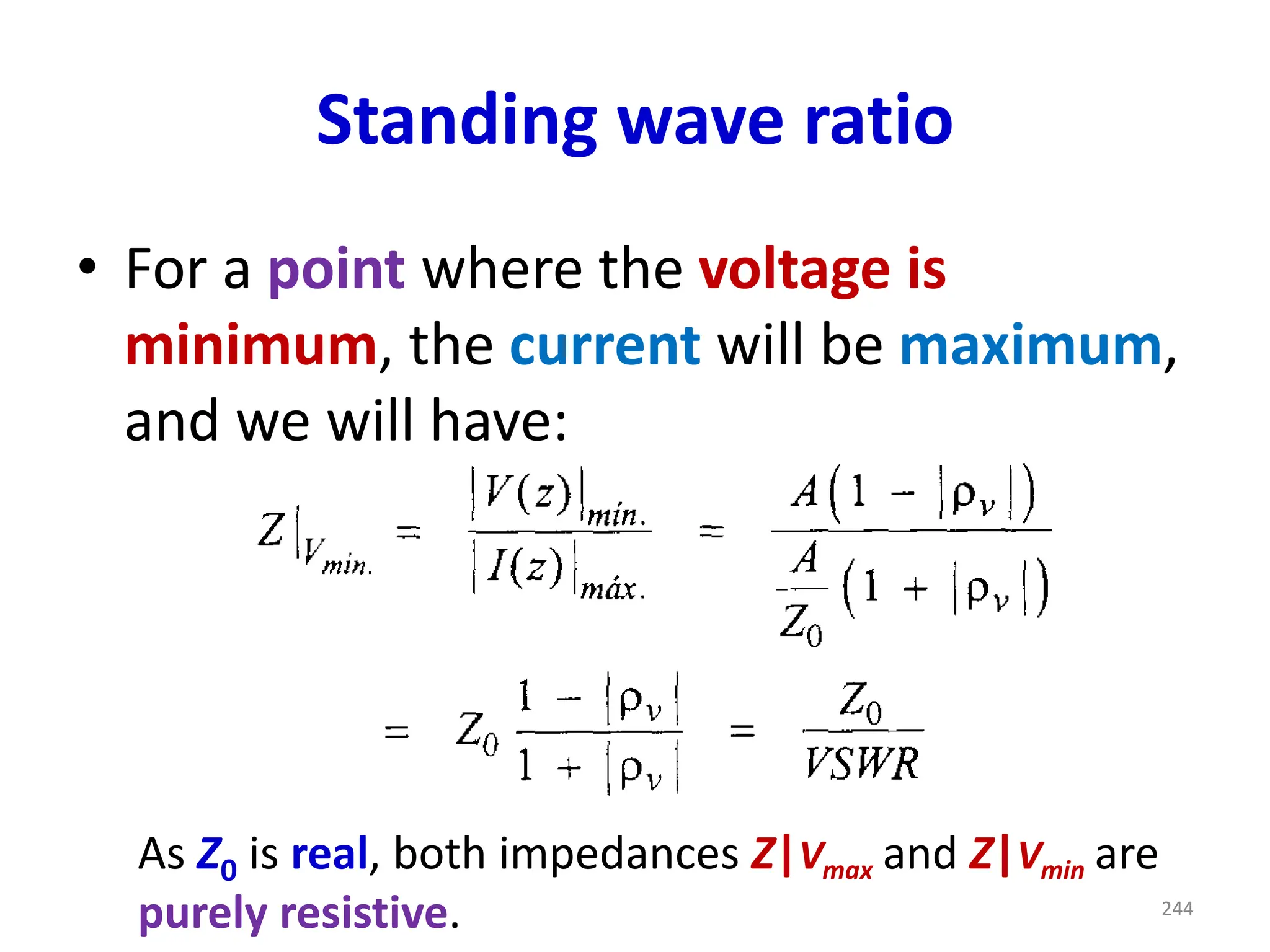 Standing wave ratio
• For a point where the voltage is
minimum, the current will be maximum,
and we will have:
As Z0 is real, both impedances Z|Vmax and Z|Vmin are
purely resistive. 244
 