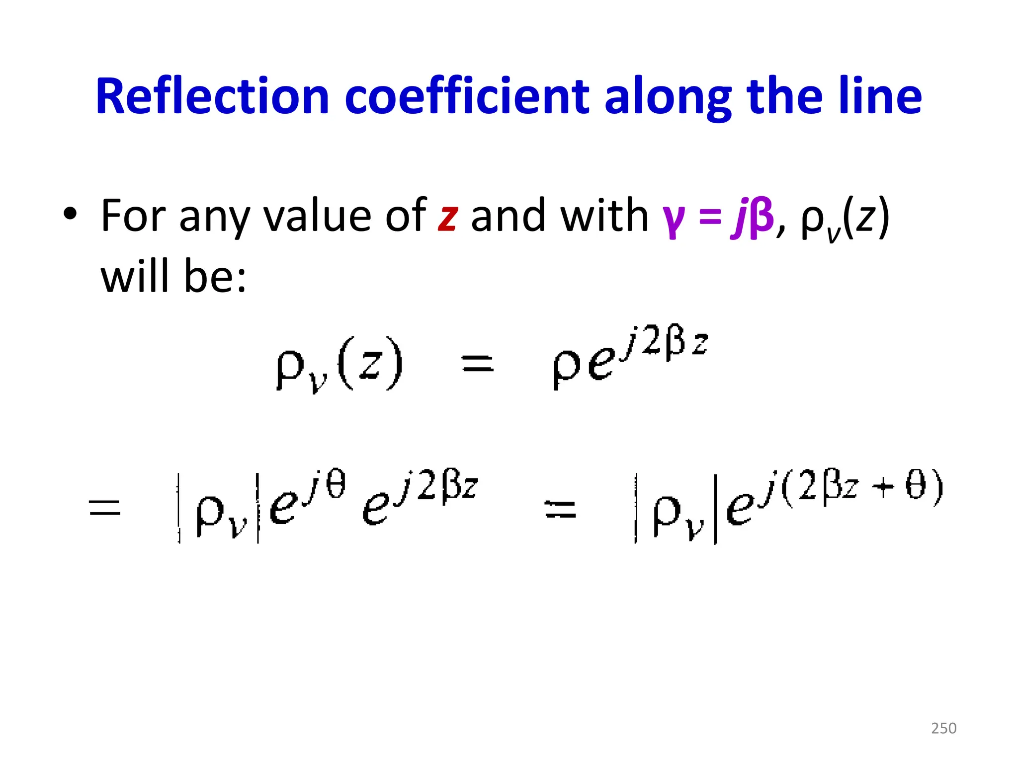 Reflection coefficient along the line
• For any value of z and with γ = jβ, ρv(z)
will be:
250
 