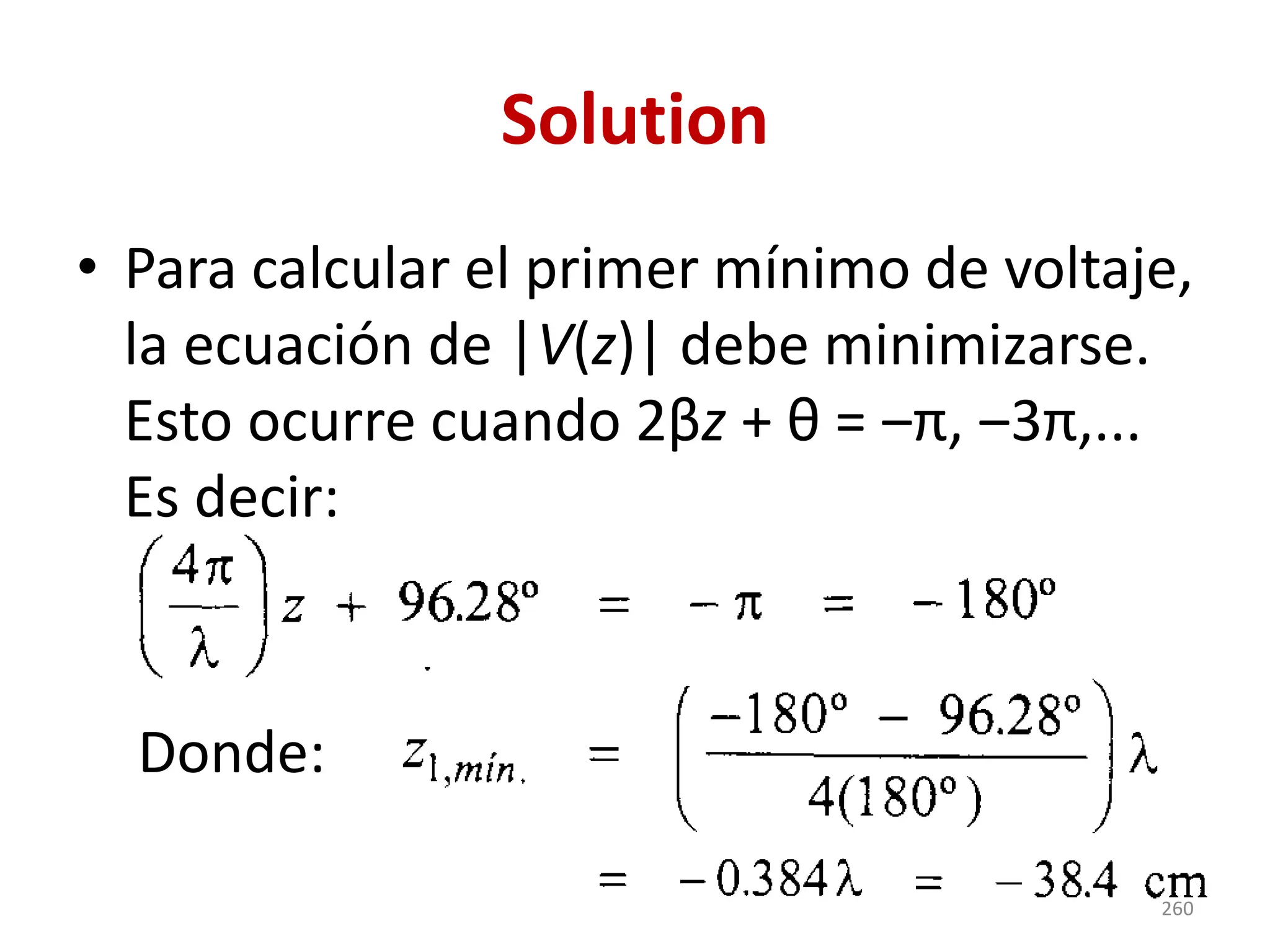 Solution
• Para calcular el primer mínimo de voltaje,
la ecuación de |V(z)| debe minimizarse.
Esto ocurre cuando 2βz + θ = ‒π, ‒3π,...
Es decir:
Donde:
260
 